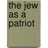 The Jew As A Patriot door Madison C. Peters