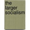 The Larger Socialism door Bertram Benedict