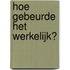 Hoe gebeurde het werkelijk?