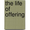 The Life Of Offering by Archibald Campbell Knowles