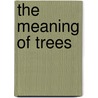 The Meaning of Trees by Fred Haganeder