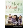 The Mom I Want to Be by T. Suzanne Eller