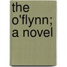 The O'Flynn; A Novel by Justin Huntly McCarthy