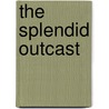 The Splendid Outcast by George Gibbs
