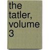 The Tatler, Volume 3 by Sir Richard Steele