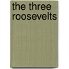 The Three Roosevelts by Susan Dunn