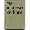 The Unknown Mr. Kent by Roy Norton