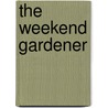 The Weekend Gardener by Paul W. Casson