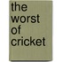The Worst Of Cricket