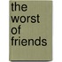 The Worst Of Friends