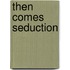 Then Comes Seduction