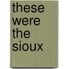 These Were The Sioux door Mari Sandoz