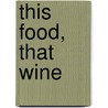 This Food, That Wine by Stacey Metulynsky