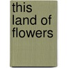 This Land Of Flowers door Maryhelen Clague
