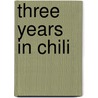 Three Years In Chili door George B. Merwin C.B. Merwin