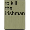 To Kill The Irishman door Rick Porrello