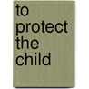 To Protect The Child door Anna Destefano