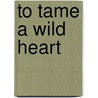 To Tame a Wild Heart door Tracy Fobes