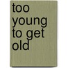 Too Young To Get Old by Christine Webber
