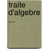 Traite D'Algebre ...