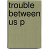Trouble Between Us P by Winifred Breines