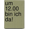 Um 12.00 bin ich da! door Onbekend