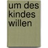 Um des Kindes Willen