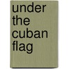 Under the Cuban Flag door Frederick Albion Ober