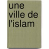 Une Ville de L'Islam by Henri Gaillard