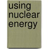 Using Nuclear Energy door John Townsend