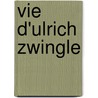 Vie D'Ulrich Zwingle by M. J. G. Hess