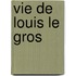 Vie de Louis Le Gros