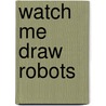 Watch Me Draw Robots door Jickie Torres