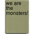 We Are The Monsters!