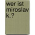 Wer ist Miroslav K.?