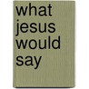 What Jesus Would Say by Lee Strobel