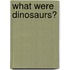 What Were Dinosaurs?
