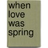 When Love Was Spring