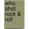 Who Shot Rock & Roll by Gail Buckland