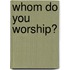 Whom Do You Worship?