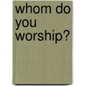 Whom Do You Worship? by Henry A. Abraham