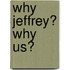 Why Jeffrey? Why Us?
