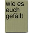 Wie es Euch gefällt