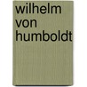 Wilhelm Von Humboldt by Wilhelm Von Humboldt