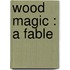 Wood Magic : A Fable
