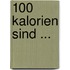 100 Kalorien sind ...