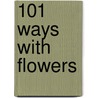 101 Ways With Flowers door Julie Saville