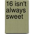 16 Isn't Always Sweet