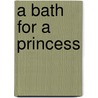 A Bath for a Princess door Harriet Ziefert