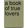 A Book Of True Lovers door Thanet Octave